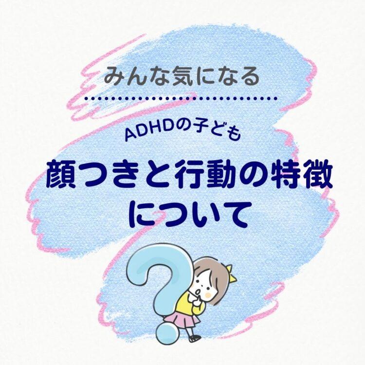 【ADHDの顔つきと行動の特徴】ADHDの子どもたちにみられる特徴についてと記載されたイラスト