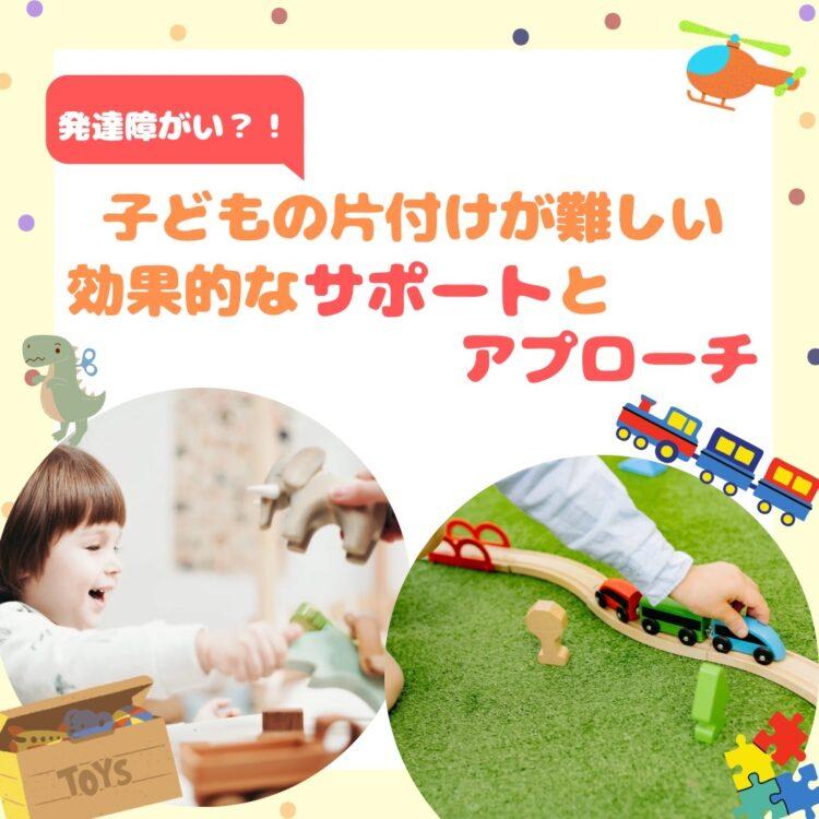 子どもの片付けが難しい場合、発達障がいを持つ子への効果的なサポート方法とアプローチと記載されたイラスト